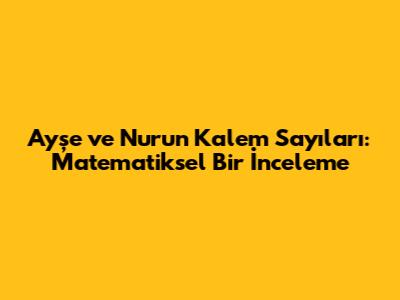 Ayşe ve Nur'un Kalem Sayıları: Matematiksel Bir İnceleme