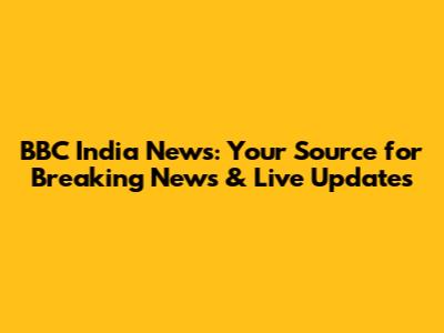 BBC India News: Your Source for Breaking News & Live Updates