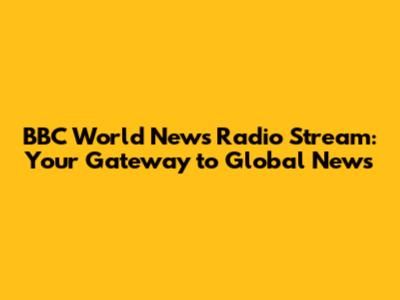 BBC World News Radio Stream: Your Gateway to Global News