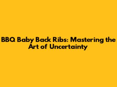 BBQ Baby Back Ribs: Mastering the Art of Uncertainty