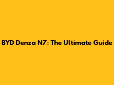 BYD Denza N7: The Ultimate Guide