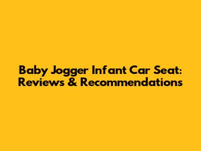 Baby Jogger Infant Car Seat: Reviews & Recommendations