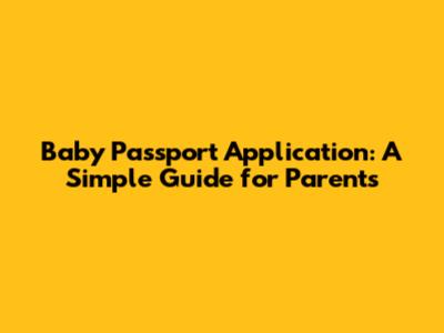 Baby Passport Application: A Simple Guide for Parents