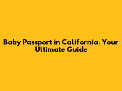 Baby Passport in California: Your Ultimate Guide