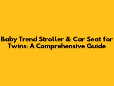 Baby Trend Stroller & Car Seat for Twins: A Comprehensive Guide