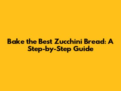 Bake the Best Zucchini Bread: A Step-by-Step Guide