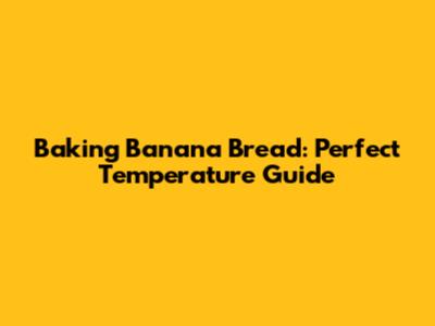 Baking Banana Bread: Perfect Temperature Guide