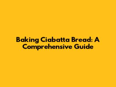 Baking Ciabatta Bread: A Comprehensive Guide