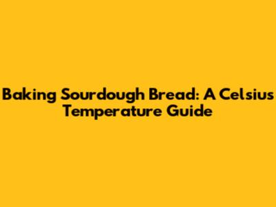 Baking Sourdough Bread: A Celsius Temperature Guide