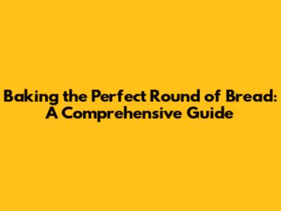 Baking the Perfect Round of Bread: A Comprehensive Guide