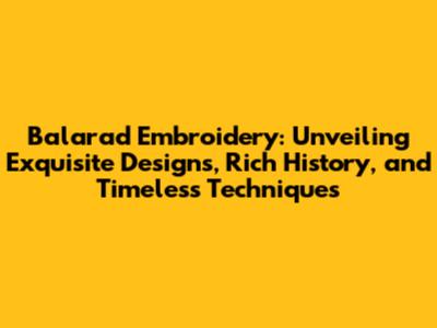 Balarad Embroidery: Unveiling Exquisite Designs, Rich History, and Timeless Techniques