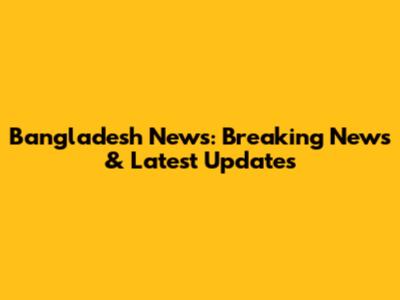 Bangladesh News: Breaking News & Latest Updates