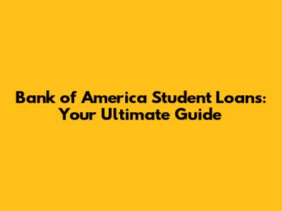 Bank of America Student Loans: Your Ultimate Guide