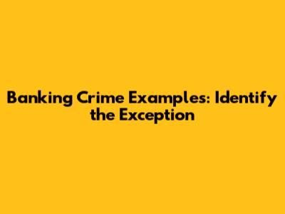 Banking Crime Examples: Identify the Exception