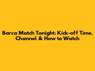 Barca Match Tonight: Kick-off Time, Channel & How to Watch