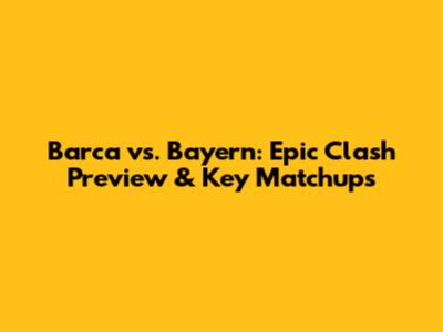 Barca vs. Bayern: Epic Clash Preview & Key Matchups