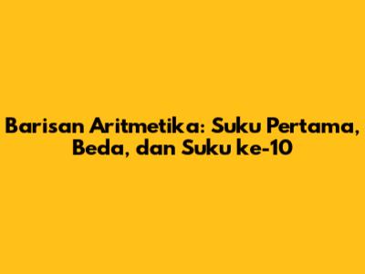 Barisan Aritmetika: Suku Pertama, Beda, dan Suku ke-10