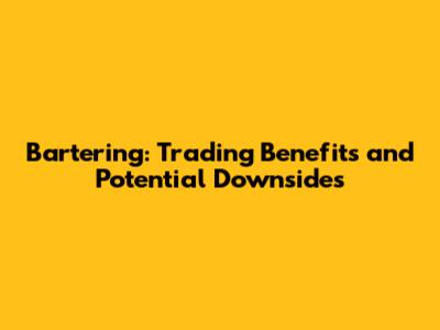 Bartering: Trading Benefits and Potential Downsides