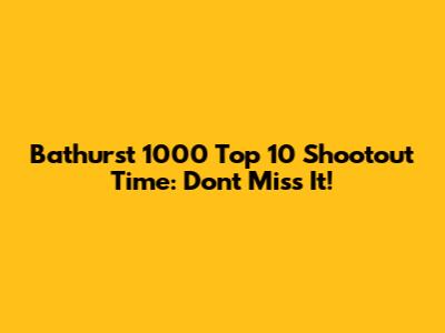 Bathurst 1000 Top 10 Shootout Time: Don't Miss It!