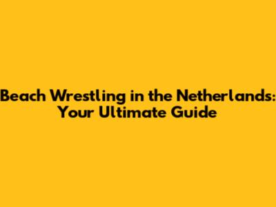 Beach Wrestling in the Netherlands: Your Ultimate Guide