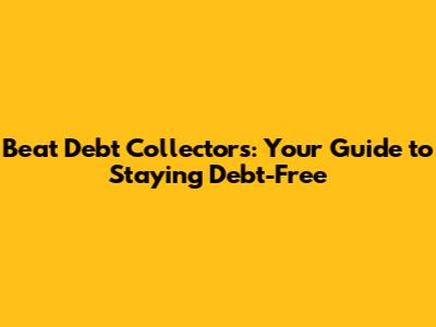 Beat Debt Collectors: Your Guide to Staying Debt-Free