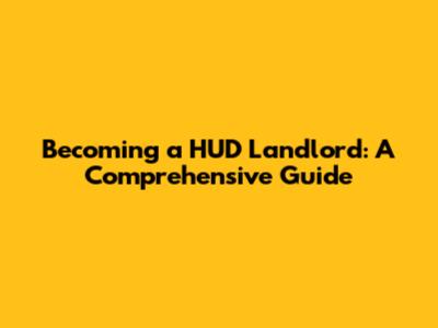 Becoming a HUD Landlord: A Comprehensive Guide