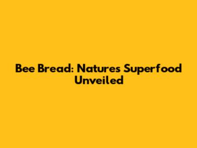 Bee Bread: Nature's Superfood Unveiled