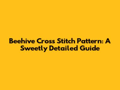 Beehive Cross Stitch Pattern: A Sweetly Detailed Guide