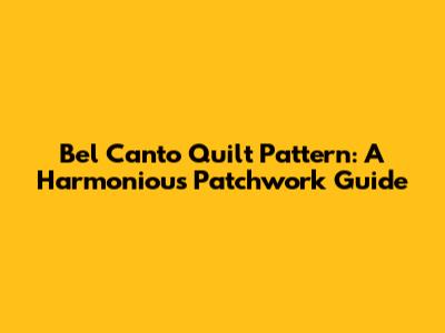 Bel Canto Quilt Pattern: A Harmonious Patchwork Guide