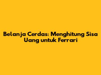 Belanja Cerdas: Menghitung Sisa Uang untuk Ferrari