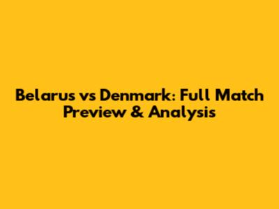 Belarus vs Denmark: Full Match Preview & Analysis