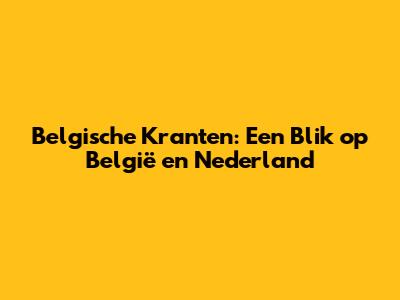 Belgische Kranten: Een Blik op België en Nederland