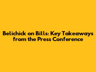 Belichick on Bills: Key Takeaways from the Press Conference