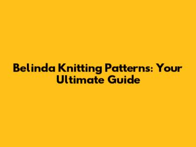 Belinda Knitting Patterns: Your Ultimate Guide