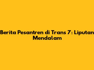 Berita Pesantren di Trans 7: Liputan Mendalam