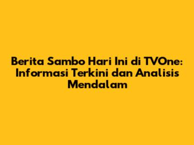 Berita Sambo Hari Ini di TVOne: Informasi Terkini dan Analisis Mendalam