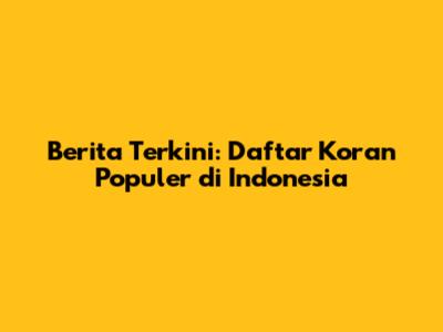Berita Terkini: Daftar Koran Populer di Indonesia