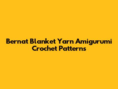 Bernat Blanket Yarn Amigurumi Crochet Patterns