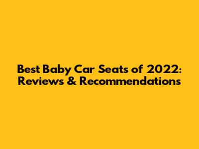 Best Baby Car Seats of 2022: Reviews & Recommendations