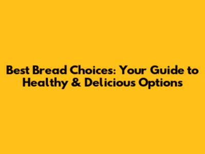 Best Bread Choices: Your Guide to Healthy & Delicious Options