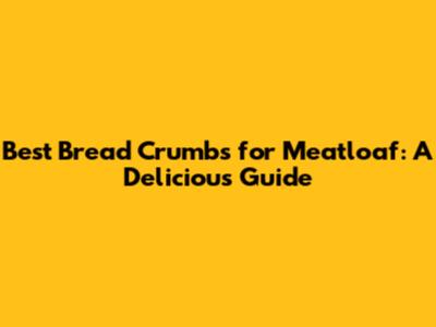 Best Bread Crumbs for Meatloaf: A Delicious Guide