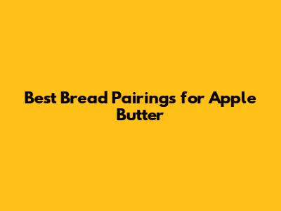Best Bread Pairings for Apple Butter