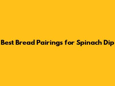 Best Bread Pairings for Spinach Dip