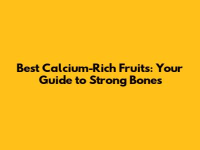 Best Calcium-Rich Fruits: Your Guide to Strong Bones