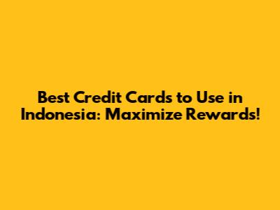Best Credit Cards to Use in Indonesia: Maximize Rewards!