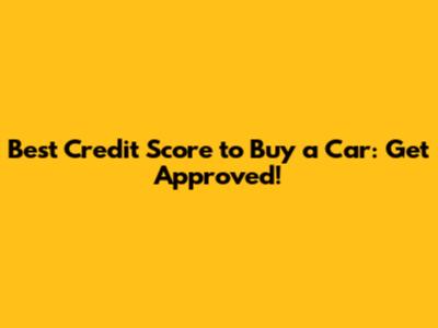 Best Credit Score to Buy a Car: Get Approved!