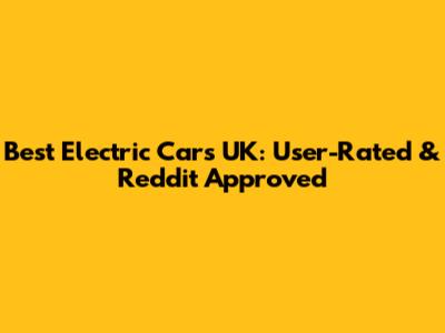 Best Electric Cars UK: User-Rated & Reddit Approved