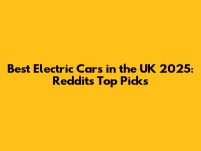 Best Electric Cars in the UK 2025: Reddit's Top Picks
