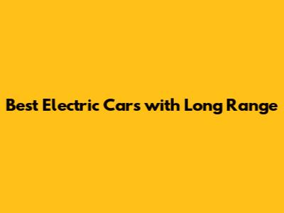 Best Electric Cars with Long Range