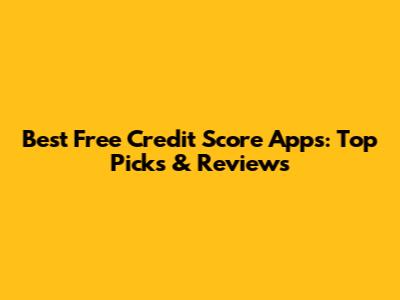 Best Free Credit Score Apps: Top Picks & Reviews